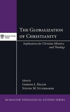 The Globalization of Christianity: Implications for Christian Ministry and Theology: 6 (McMaster Theological Studies)