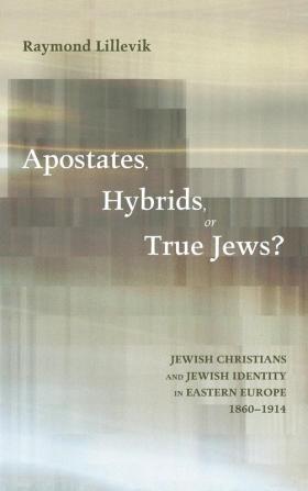 Apostates Hybrids or True Jews?: Jewish Christians and Jewish Identity in Eastern Europe 1860-1914