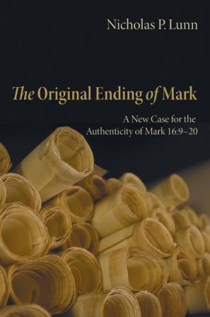 The Original Ending of Mark: A New Case for the Authenticity of Mark 16:9-20