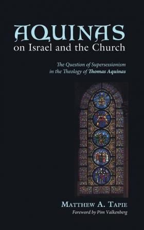 Aquinas on Israel and the Church: The Question of Supersessionism in the Theology of Thomas Aquinas