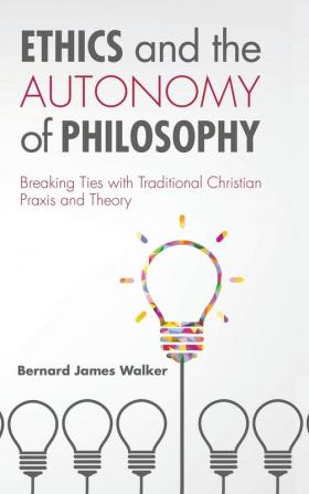 Ethics and the Autonomy of Philosophy: Breaking Ties with Traditional Christian Praxis and Theory