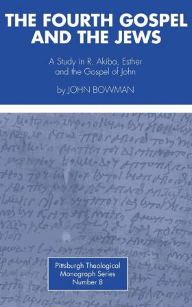 The Fourth Gospel and the Jews: A Study in R. Akiba Esther and the Gospel of John: 8 (Pittsburgh Theological Monograph)