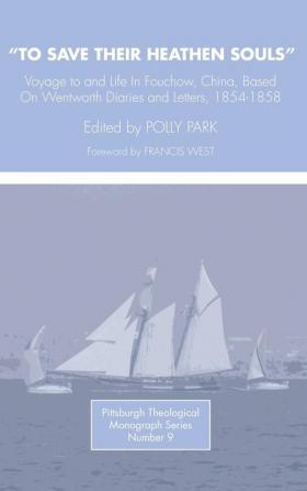 To Save Their Heathen Souls: Voyage to and Life in Foochow China Based on the Wentworth Diaries and Letters 1854-1858: 9 (Pittsburgh Theological Monographs-New)