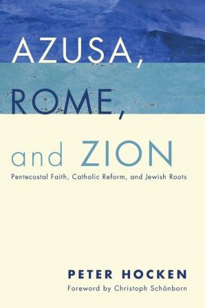 Azusa Rome and Zion: Pentecostal Faith Catholic Reform and Jewish Roots