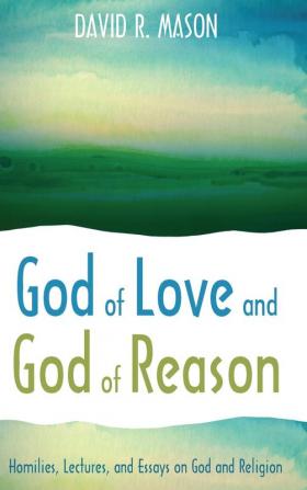 God of Love and God of Reason: Homilies Lectures and Essays on God and Religion