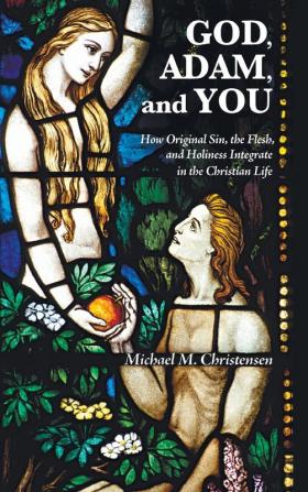 God Adam and You: How Original Sin the Flesh and Holiness Integrate in the Christian Life