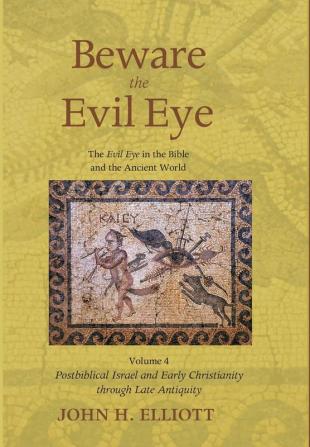 Beware the Evil Eye Volume 4: The Evil Eye in the Bible and the Ancient World--Postbiblical Israel and Early Christianity Through Late Antiquity