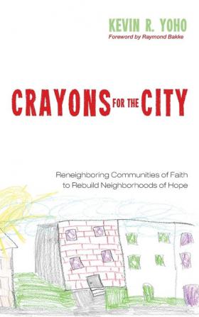 Crayons for the City: Reneighboring Communities of Faith to Rebuild Neighborhoods of Hope