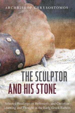 The Sculptor and His Stone: Selected Readings on Hellenistic and Christian Learning and Thought in the Early Greek Fathers