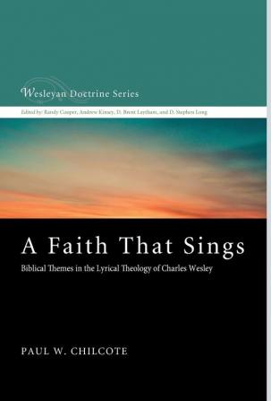 A Faith That Sings: Biblical Themes in the Lyrical Theology of Charles Wesley: 12 (Wesleyan Doctrine)