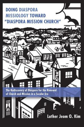 Doing Diaspora Missiology Toward "Diaspora Mission Church": The Rediscovery of Diaspora for the Renewal of Church and Mission in a Secular Era