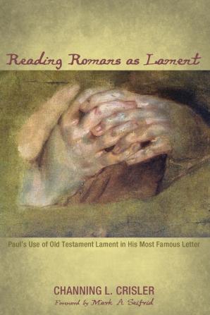 Reading Romans as Lament: Paul's Use of Old Testament Lament in His Most Famous Letter