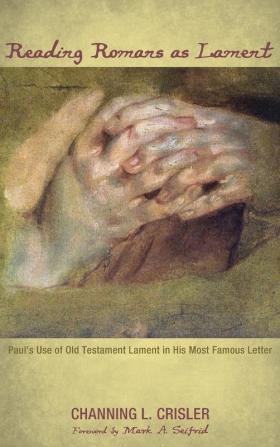 Reading Romans as Lament: Paul's Use of Old Testament Lament in His Most Famous Letter