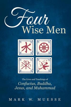 Four Wise Men: The Lives and Teachings of Confucius the Buddha Jesus and Muhammad