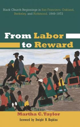 From Labor to Reward: Black Church Beginnings in San Francisco Oakland Berkeley and Richmond 1849-1972