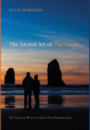 The Sacred Art of Marriage: 52 Creative Ways to Grow Your Married Life