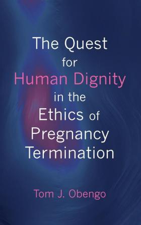 The Quest for Human Dignity in the Ethics of Pregnancy Termination