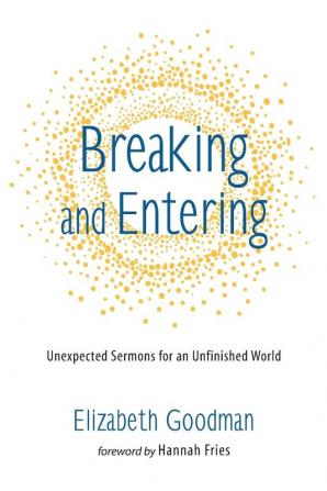 Breaking and Entering: Unexpected Sermons for an Unfinished World