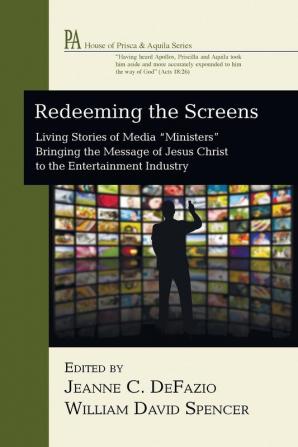 Redeeming the Screens: Living Stories of Media "Ministers" Bringing the Message of Jesus Christ to the Entertainment Industry (House of Prisca and Aquila)