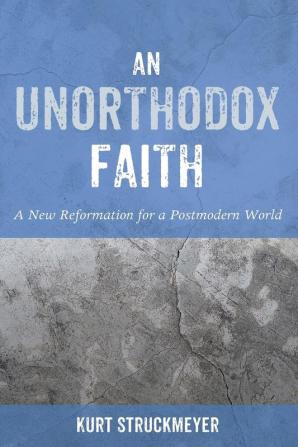 An Unorthodox Faith: A New Reformation for a Postmodern World