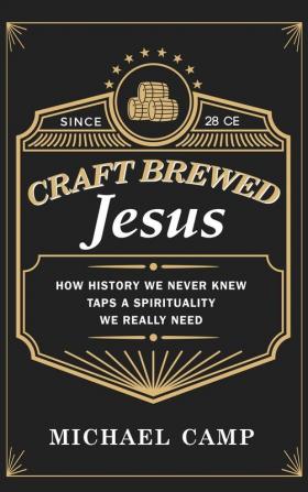 Craft Brewed Jesus: How History We Never Knew Taps a Spirituality We Really Need