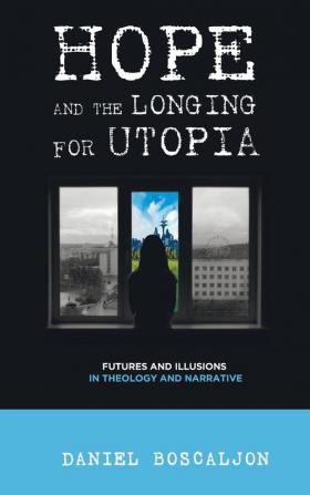 Hope and the Longing for Utopia: Futures and Illusions in Theology and Narrative