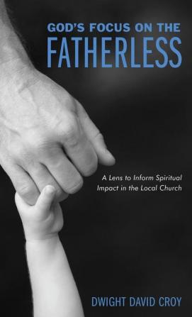 God's Focus on the Fatherless: A Lens to Inform Spiritual Impact in the Local Church