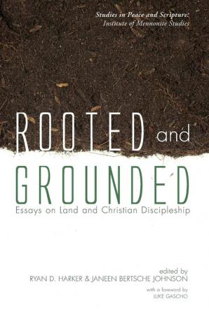 Rooted and Grounded: Essays on Land and Christian Discipleship (Studies in Peace and Scripture: Institute of Mennonite Studi)