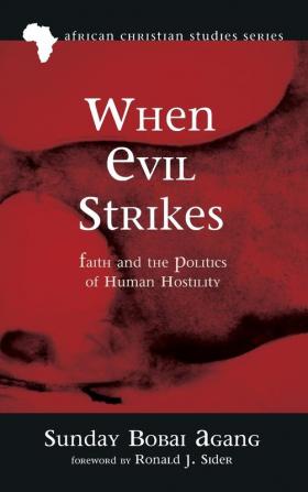 When Evil Strikes: Faith and the Politics of Human Hostility: 10 (African Christian Studies)