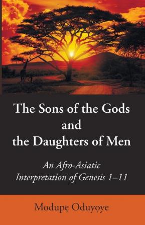 The Sons of the Gods and the Daughters of Men: An Afro-Asiatic Interpretation of Genesis 1-11