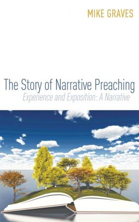 The Story of Narrative Preaching: Experience and Exposition: A Narrative