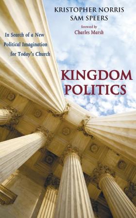 Kingdom Politics: In Search of a New Political Imagination for Today's Church