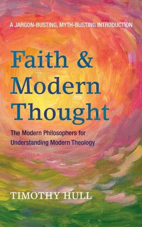 Faith and Modern Thought: The Modern Philosophers for Understanding Modern Theology