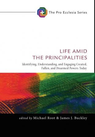 Life Amid the Principalities: Identifying Understanding and Engaging Created Fallen and Disarmed Powers Today: 6 (Pro Ecclesia)