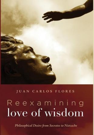 Reexamining Love of Wisdom: Philosophical Desire from Socrates to Nietzsche