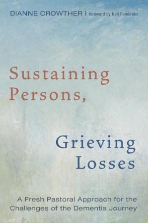 Sustaining Persons Grieving Losses: A Fresh Pastoral Approach for the Challenges of the Dementia Journey