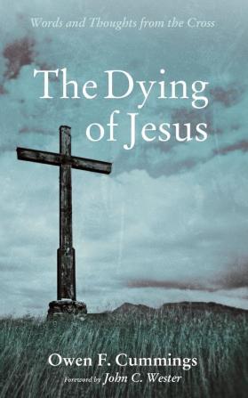 The Dying of Jesus: Words and Thoughts from the Cross