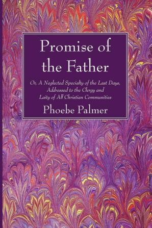 The Promise of the Father: Or a Neglected Specialty of the Last Days Addressed to the Clergy and Laity of All Christian Communities