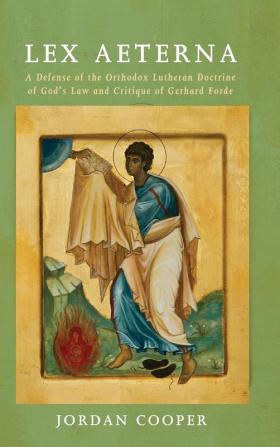 Lex Aeterna: A Defense of the Orthodox Lutheran Doctrine of God's Law and Critique of Gerhard Forde