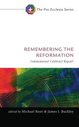 Remembering the Reformation: Commemorate? Celebrate? Repent?: 7 (Pro Ecclesia)