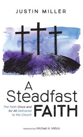 A Steadfast Faith: The Faith Once and for All Delivered to the Church