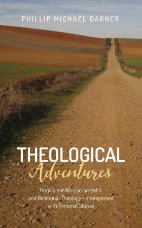 Theological Adventures: Nonviolent Nonsacramental and Relational Theology-Interspersed with Personal Stories