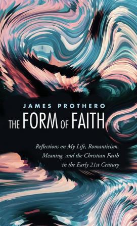 The Form of Faith: Reflections on My Life Romanticism Meaning and the Christian Faith in the Early 21st Century