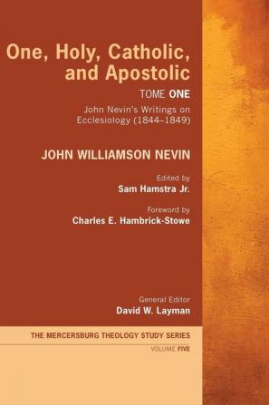 One Holy Catholic and Apostolic Tome 1: John Nevin's Writings on Ecclesiology (1844-1849): 5 (Mercersburg Theology Study)