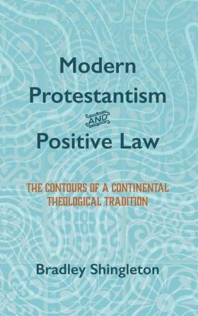 Modern Protestantism and Positive Law: The Contours of a Continental Theological Tradition