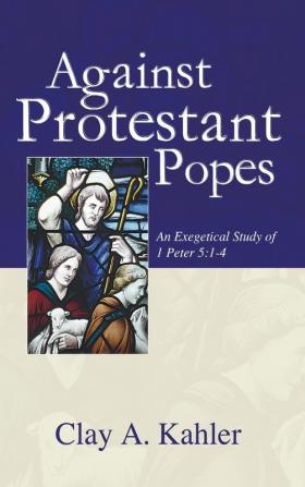 Against Protestant Popes: An Exegetical Study of 1 Peter 5:1-4 (Sharing the Word)