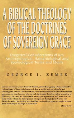 A Biblical Theology of the Doctrines of Sovereign Grace: Exegetical Considerations of Key Anthropological Hamartiological and Soteriological Terms and Motifs