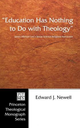 Education Has Nothing to Do with Theology: James Michael Lee's Social Science Religious Instruction: 61 (Princeton Theological Monograph)