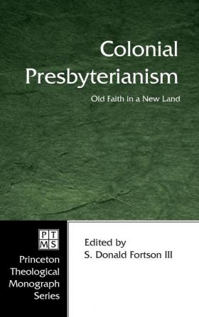 Colonial Presbyterianism: Old Faith in a New Land: 71 (Princeton Theological Monograph)