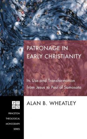 Patronage in Early Christianity: Its Use and Transformation from Jesus to Paul of Samosata: 160 (Princeton Theological Monograph)